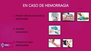 EN CASO DE HEMORRAGIA
1. Presión directa elevando la
extremidad
2. Vendaje
compresivo
3. Presione el vaso
abastecedor
 