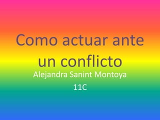 Como actuar ante
  un conflicto
  Alejandra Sanint Montoya
             11C
 