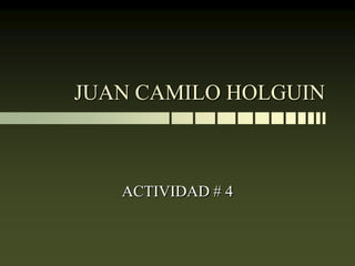 JUAN CAMILO HOLGUIN



   ACTIVIDAD # 4
 