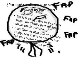 ¿Por qué se afirma que ser líder y ser
jefe no es lo mismo?