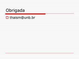 Obrigada
 thaism@unb.br
 