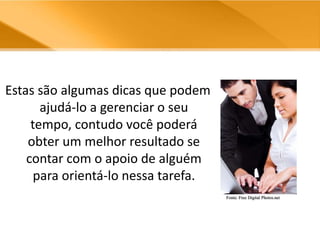 Estas são algumas dicas que podem ajudá-lo a gerenciar o seu tempo, contudo você poderá obter um melhor resultado se contar com o apoio de alguém para orientá-lo nessa tarefa. Fonte: Free Digital Photos.net