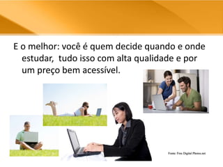 E o melhor: você é quem decide quando e onde estudar,  tudo isso com alta qualidade e por um preço bem acessível. Fonte: Free Digital Photos.net
