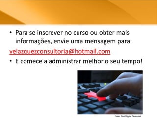 Para se inscrever no curso ou obter mais informações, envie uma mensagem para:velazquezconsultoria@hotmail.comE comece a administrar melhor o seu tempo!Fonte: Free Digital Photos.net