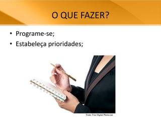 O QUE FAZER?Programe-se;Estabeleça prioridades;Fonte: Free Digital Photos.net