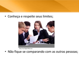 Conheça e respeite seus limites;Não fique se comparando com as outras pessoas;Fonte: Free Digital Photos.net