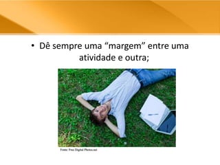 Dê sempre uma “margem” entre uma atividade e outra;Fonte: Free Digital Photos.net