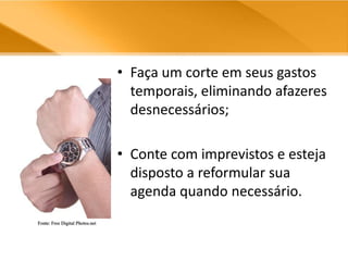 Faça um corte em seus gastos temporais, eliminando afazeres desnecessários;Conte com imprevistos e esteja disposto a reformular sua agenda quando necessário.Fonte: Free Digital Photos.net