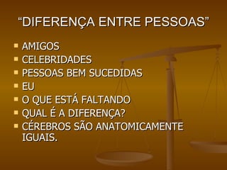 “ DIFERENÇA ENTRE PESSOAS” AMIGOS CELEBRIDADES PESSOAS BEM SUCEDIDAS EU O QUE ESTÁ FALTANDO QUAL É A DIFERENÇA? CÉREBROS SÃO ANATOMICAMENTE IGUAIS.  