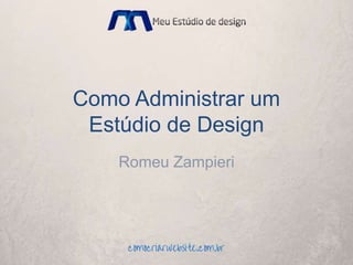 Como Administrar um
Estúdio de Design
Romeu Zampieri
 