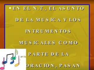 EN EL N.T., EL ASUNTO DE LA MUSICA Y LOS INTRUMENTOS MUSICALES COMO PARTE DE LA ADORACION, PASAN DESAPERCIBIDOS. 