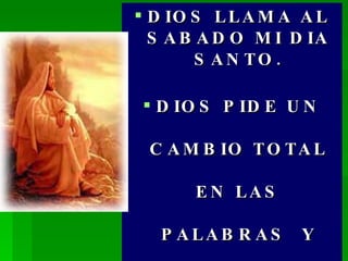 DIOS LLAMA AL SABADO MI DIA SANTO. DIOS PIDE UN CAMBIO TOTAL EN LAS PALABRAS  Y LOS ACTOS. 