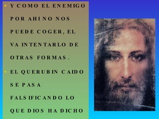 Y COMO EL ENEMIGO POR AHI NO NOS PUEDE COGER, EL VA INTENTARLO DE OTRAS FORMAS. EL QUERUBIN CAIDO SE PASA FALSIFICANDO LO QUE DIOS HA DICHO Y LO QUE DIOS ESPERA DE NOSOTROS. DIOS ESTABLECIO EL SABADO COMO DIA DE ADORACION, EL ENEMIGO INFILTRO EL DOMINGO. 