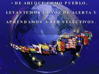 DE AHI QUE COMO PUEBLO, LEVANTEMOS LA VOZ DE ALERTA Y APRENDAMOS A SER SELECTIVOS. 
