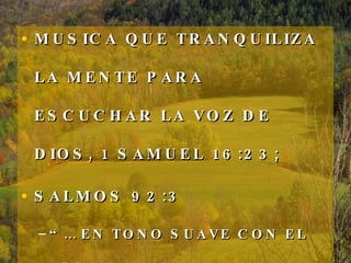 MUSICA QUE TRANQUILIZA LA MENTE PARA ESCUCHAR LA VOZ DE DIOS, 1 SAMUEL 16:23;  SALMOS 92:3 “…  EN TONO SUAVE CON EL ARPA.” 
