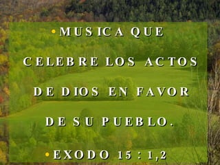 MUSICA QUE CELEBRE LOS ACTOS DE DIOS EN FAVOR DE SU PUEBLO.  EXODO 15: 1,2 