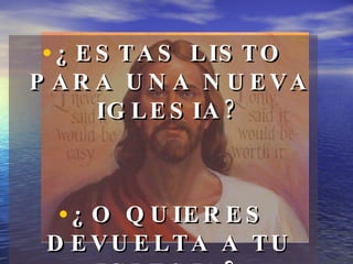 ¿ESTAS LISTO PARA UNA NUEVA IGLESIA? ¿O QUIERES DEVUELTA A TU IGLESIA? 
