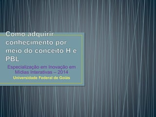 Especialização em Inovação em 
Mídias Interativas – 2014 
Universidade Federal de Goiás 
 