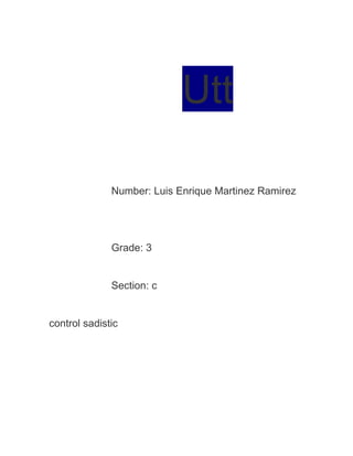 Utt

              Number: Luis Enrique Martinez Ramirez




              Grade: 3


              Section: c


control sadistic
 