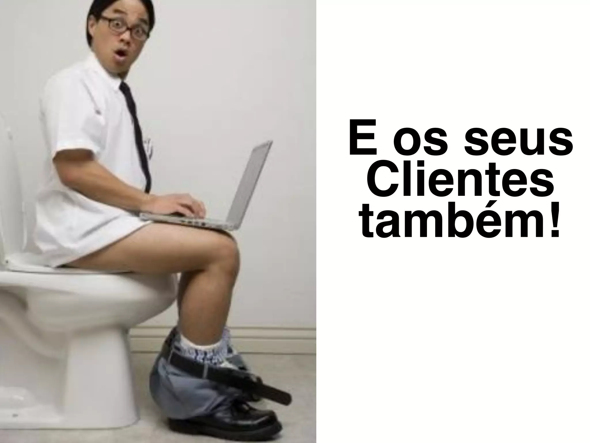 E os seus
Clientes
também!
 