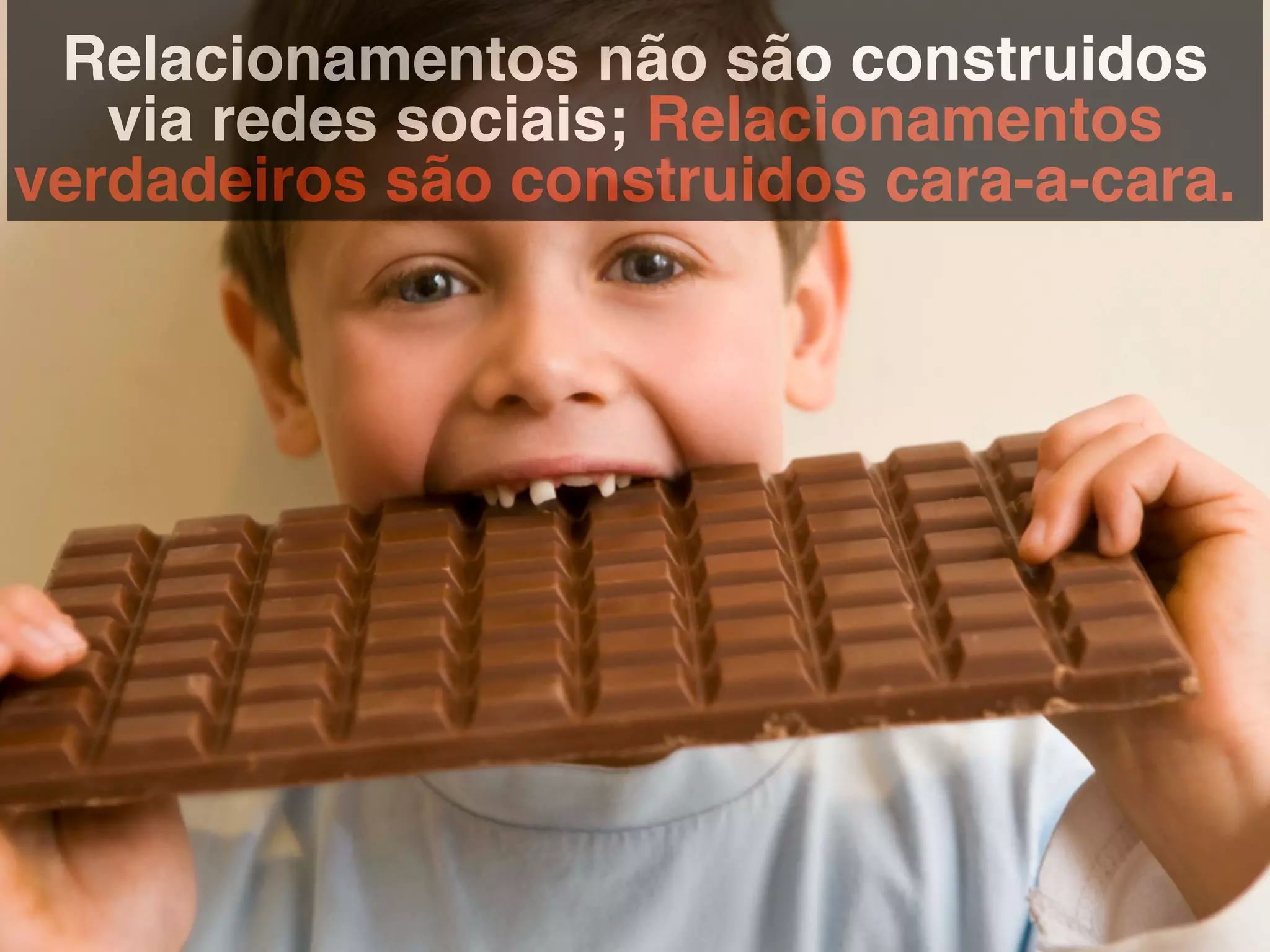 Relacionamentos não são construidos
via redes sociais; Relacionamentos
verdadeiros são construidos cara-a-cara.!
 