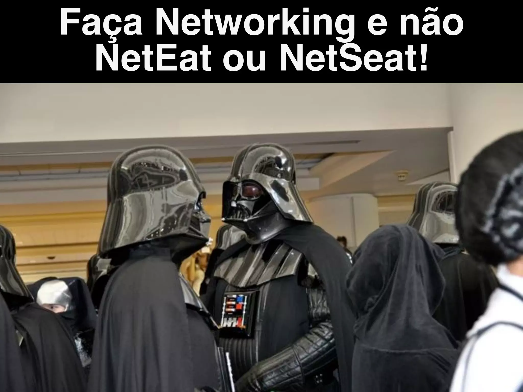 Faça Networking e não
NetEat ou NetSeat!
 