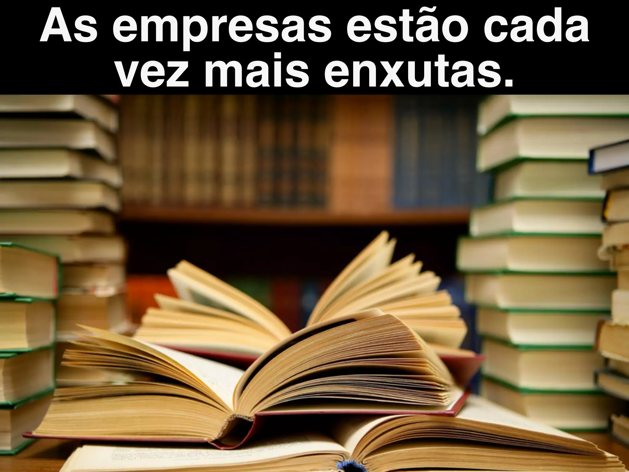 As empresas estão cada
vez mais enxutas.
 