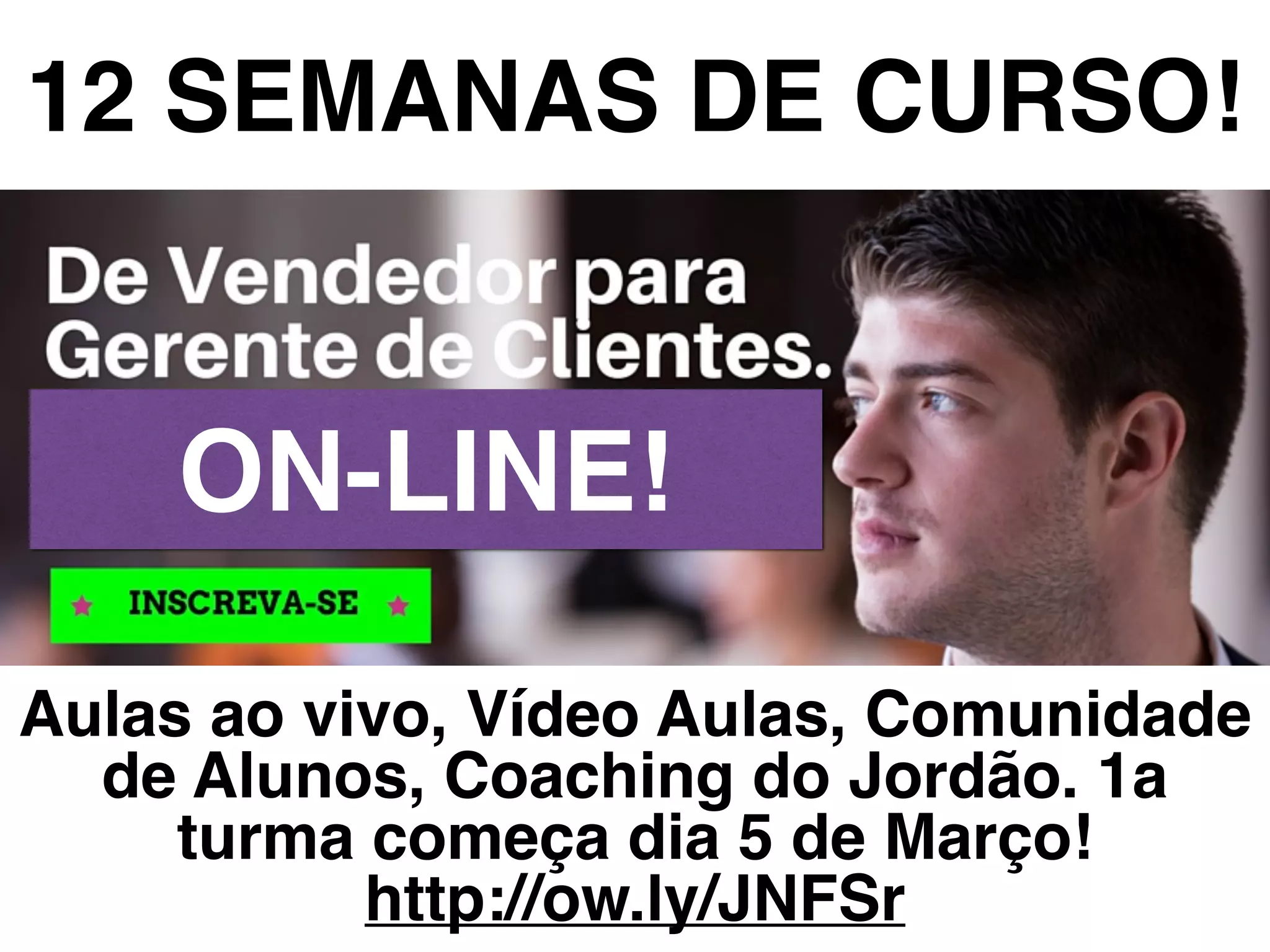 12 SEMANAS DE CURSO!
Aulas ao vivo, Vídeo Aulas, Comunidade
de Alunos, Coaching do Jordão. 1a
turma começa dia 5 de Março!
http://ow.ly/JNFSr
ON-LINE!
 