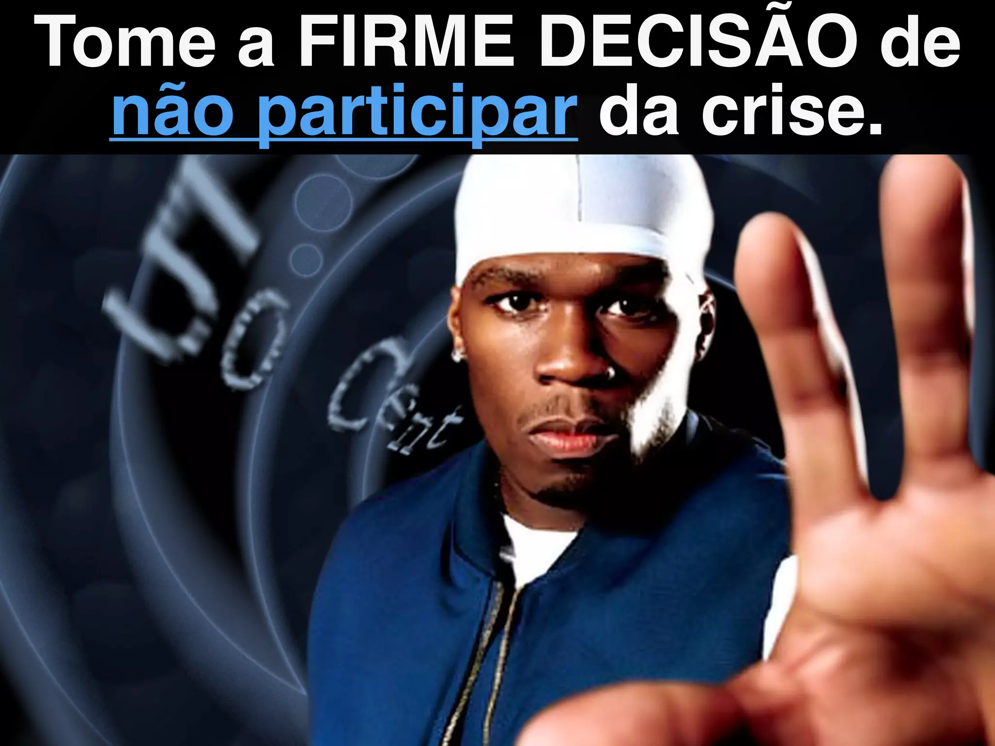 Tome a FIRME DECISÃO de
não participar da crise.
 