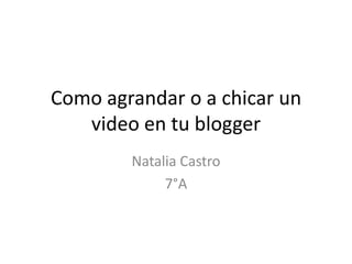 Como agrandar o a chicar un
video en tu blogger
Natalia Castro
7°A
 