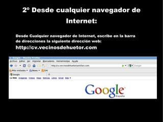 2º Desde cualquier navegador de Internet: Desde Cualquier navegador de Internet, escribe en la barra de direcciones la siguiente dirección web: http://cv.vecinosdehuetor.com 