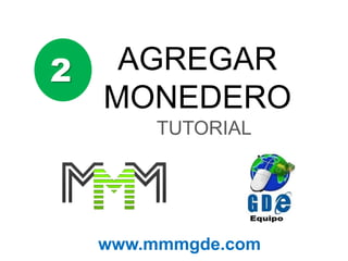 2 AGREGAR
MONEDERO
TUTORIAL
www.mmmgde.com
 