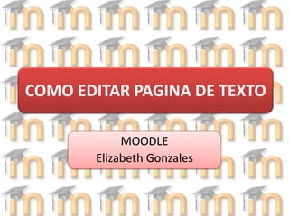 COMO EDITAR PAGINA DE TEXTO MOODLE  Elizabeth Gonzales  