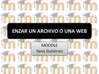 ENZAR UN ARCHIVO O UNA WEBMOODLEYanis Gutiérrez 