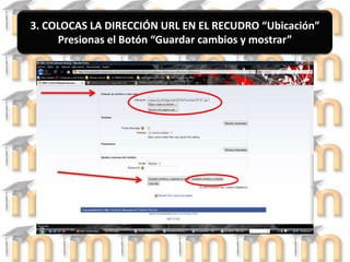 3. COLOCAS LA DIRECCIÓN URL EN EL RECUDRO “Ubicación”Presionas el Botón “Guardar cambios y mostrar”