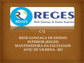 REDE GONZAGA DE ENSINO
SUPERIOR (REGES)
MANTENEDORA DA FACULDADE
AVEC DE VILHENA - RO
 