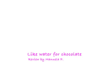   Like water for chocolate Review by Manuela P. 