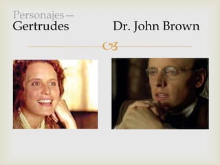 
Personajes—
Gertrudes Dr. John Brown
 