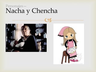 
Personajes—
Nacha y Chencha
 