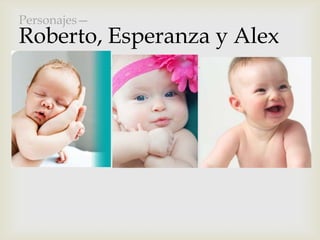 
Personajes—
Roberto, Esperanza y Alex
 
