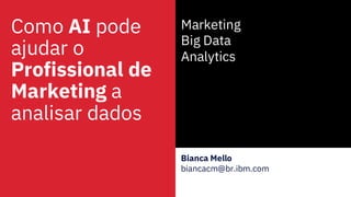 Como AI pode
ajudar o
Profissional de
Marketing a
analisar dados
Marketing
Big Data
Analytics
Bianca Mello
biancacm@br.ibm.com
 