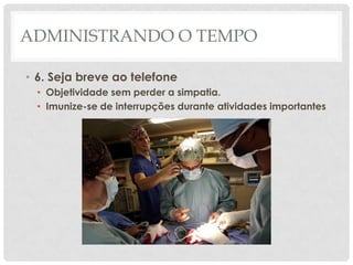 ADMINISTRANDO O TEMPO

• 6. Seja breve ao telefone
  • Objetividade sem perder a simpatia.
  • Imunize-se de interrupções durante atividades importantes
 