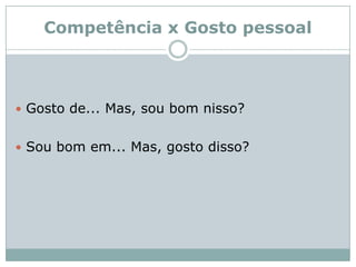 Competência x Gosto pessoalGosto de... Mas, sou bom nisso?Sou bom em... Mas, gosto disso?