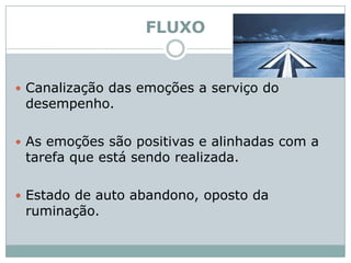 FLUXOCanalização das emoções a serviço do desempenho.As emoções são positivas e alinhadas com a tarefa que está sendo realizada.Estado de auto abandono, oposto da ruminação. 