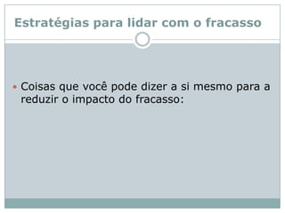 Estratégias para lidar com o fracassoCoisas que você pode dizer a si mesmo para a reduzir o impacto do fracasso:
