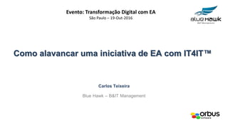 Como alavancar uma iniciativa de EA com IT4IT™
Carlos Teixeira
Blue Hawk – B&IT Management
Evento: Transformação Digital com EA
São Paulo – 19-Out-2016
 