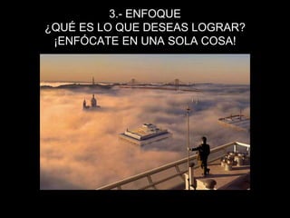 3.- ENFOQUE¿QUÉ ES LO QUE DESEAS LOGRAR?¡ENFÓCATE EN UNA SOLA COSA!