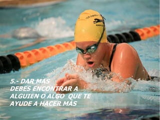 5.- DAR MASDEBES ENCONTRAR A ALGUIEN O ALGO  QUE TE AYUDE A HACER MÁS