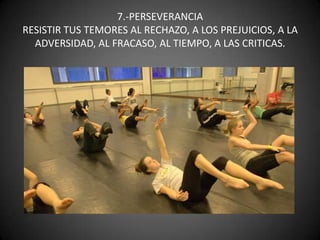 7.-PERSEVERANCIARESISTIR TUS TEMORES AL RECHAZO, A LOS PREJUICIOS, A LA ADVERSIDAD, AL FRACASO, AL TIEMPO, A LAS CRITICAS.