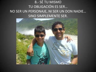 8.- SÉ TU MISMOTU OBLIGACIÓN ES SER…NO SER UN PERSONAJE, NI SER UN DON NADIE…SINO SIMPLEMENTE SER.